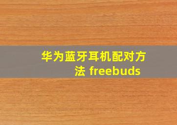 华为蓝牙耳机配对方法 freebuds